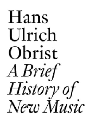 A Brief History of New Music - Hans Ulrich OBRIST - Livre