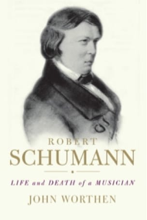 Robert Schumann : life and death of a musician - John WORTHEN - Livre