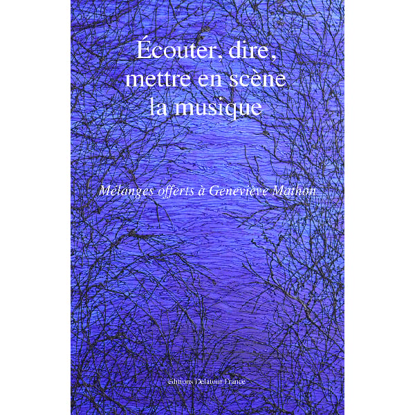 Ecouter, dire, mettre en scĂšne la musique : MĂ©langes offerts Ă GeneviĂšve Mathon
