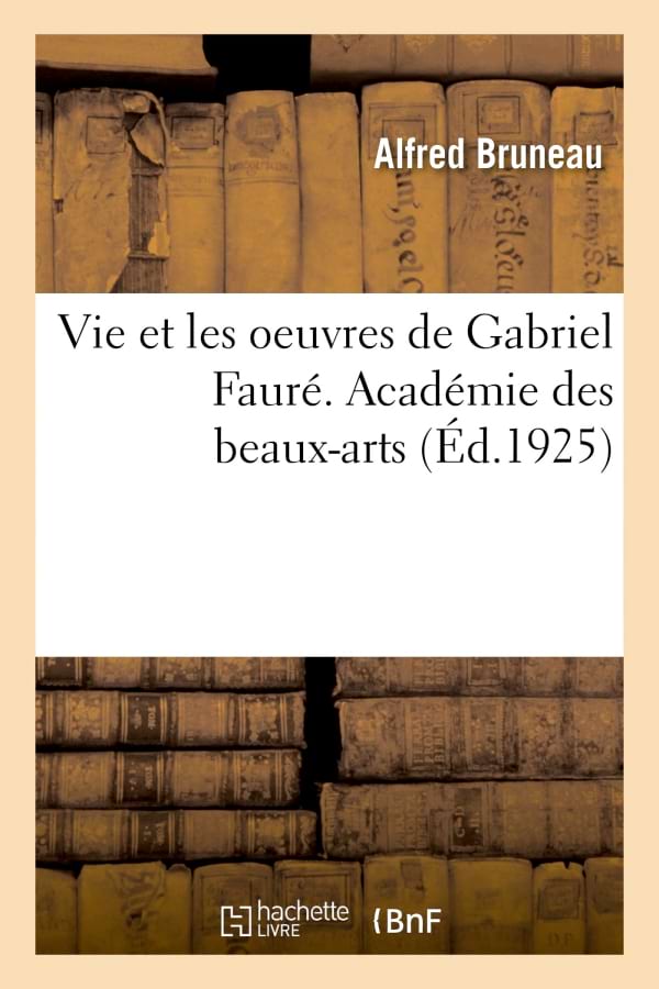 Vie et les oeuvres de Gabriel Fauré. Académie des beaux-arts