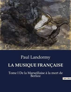 Landormy Paul - LA MUSIQUE FRANCAISE : Tome I De la Marseillaise à la mort de Berlioz - Livre - di-arezzo.fr