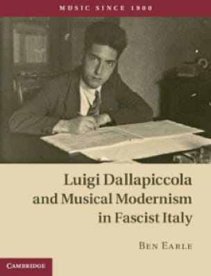 Luigi Dallapiccola and Musical Modernism in Fascist Italy - Ben EARLE