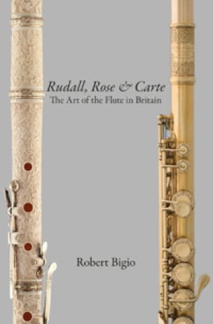 Rudall, Rose & Carte : the art of the flute in Britain - Robert BIGIO