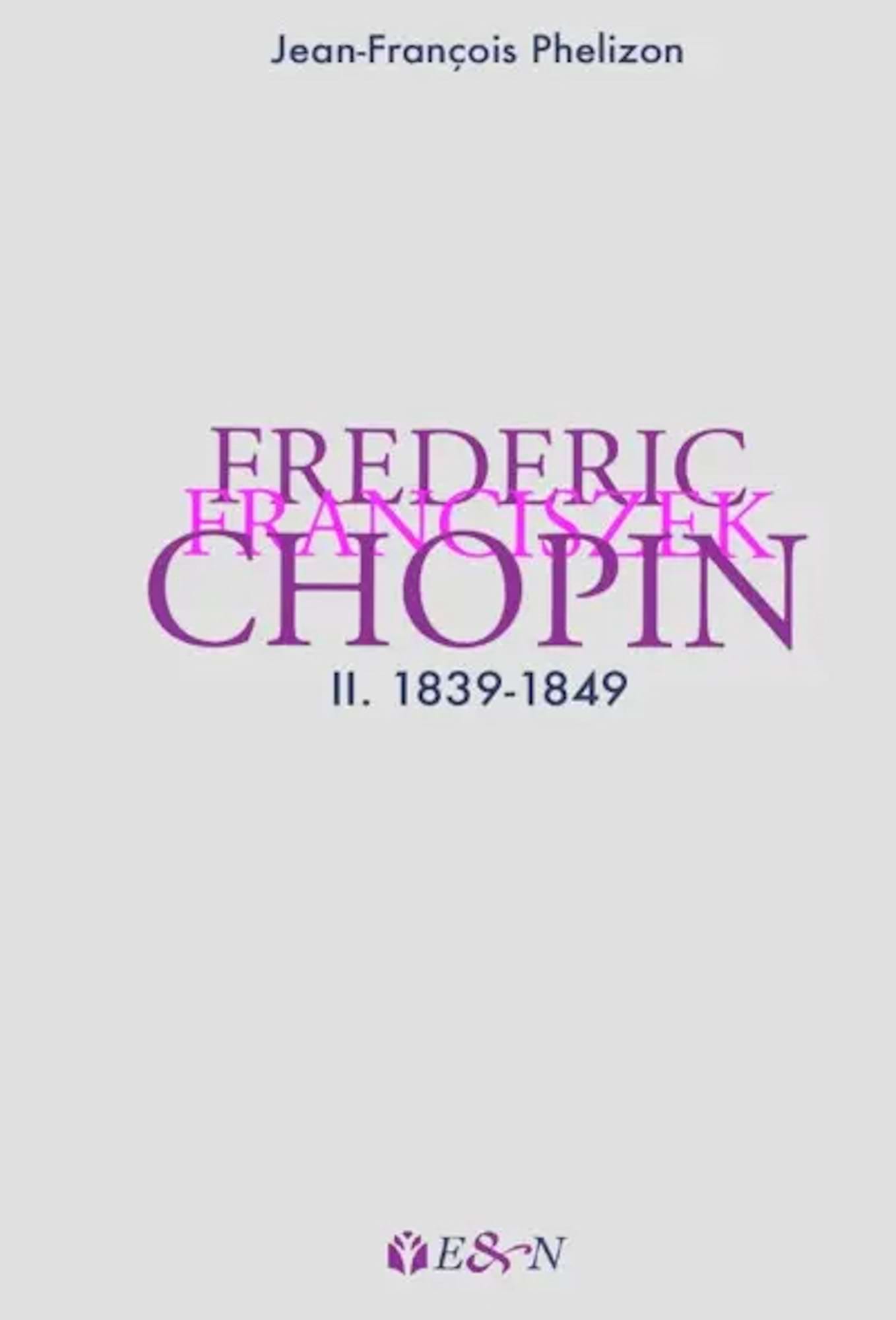 Frederic Franciszek Chopin Vol. 2 1839-1849 - Phelizon Jean-François