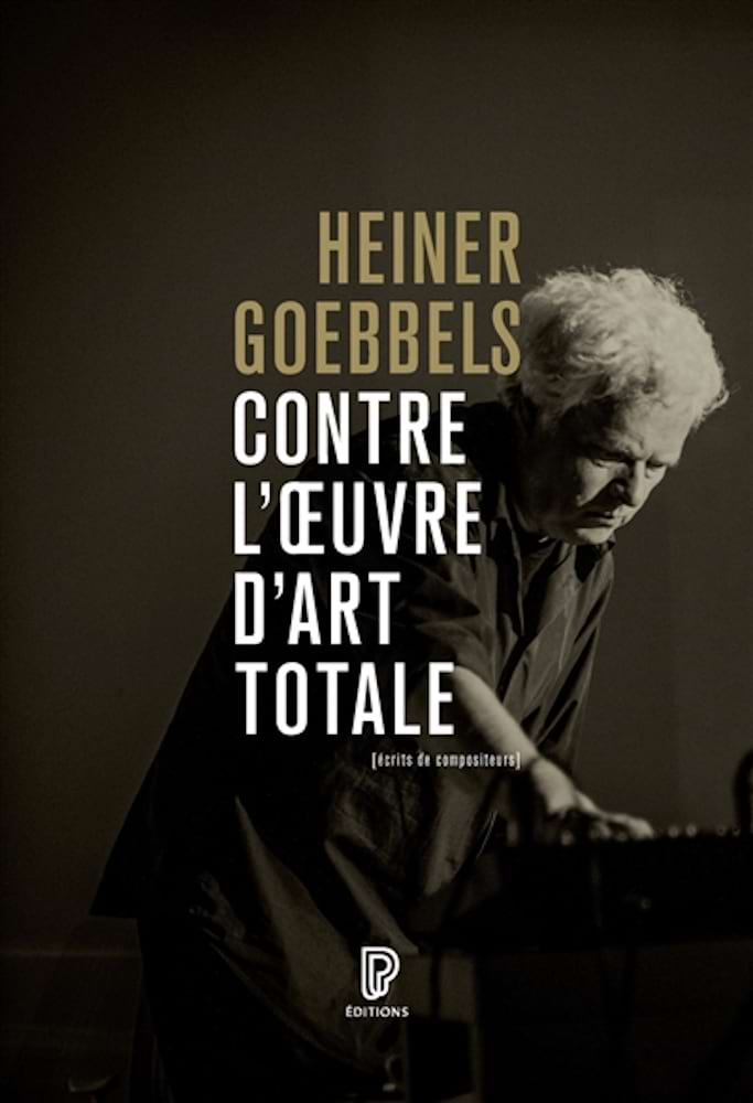 Contre l'oeuvre d'art totale : écrits, 1984-2024 - Goebbels Heiner