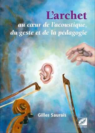 Saurais Gilles - L’archet au cœur de l’acoustique, du geste et de la pédagogie - Livre - di-arezzo.fr