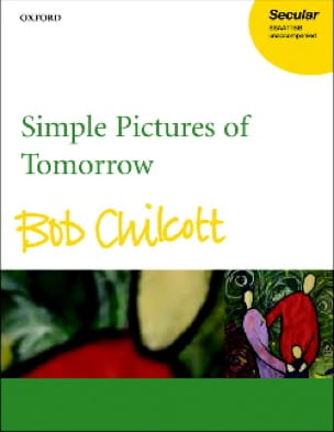 Simple Pictures Of Tomorrow Bob Chilcott Partition Chœur